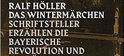 Cover: Ralf Höller: Das Wintermärchen. Schriftsteller erzählen die bayerische Revolution und die Münchner Räterepublik 1918/1919, Berlin: Edition Tiamat 2017.