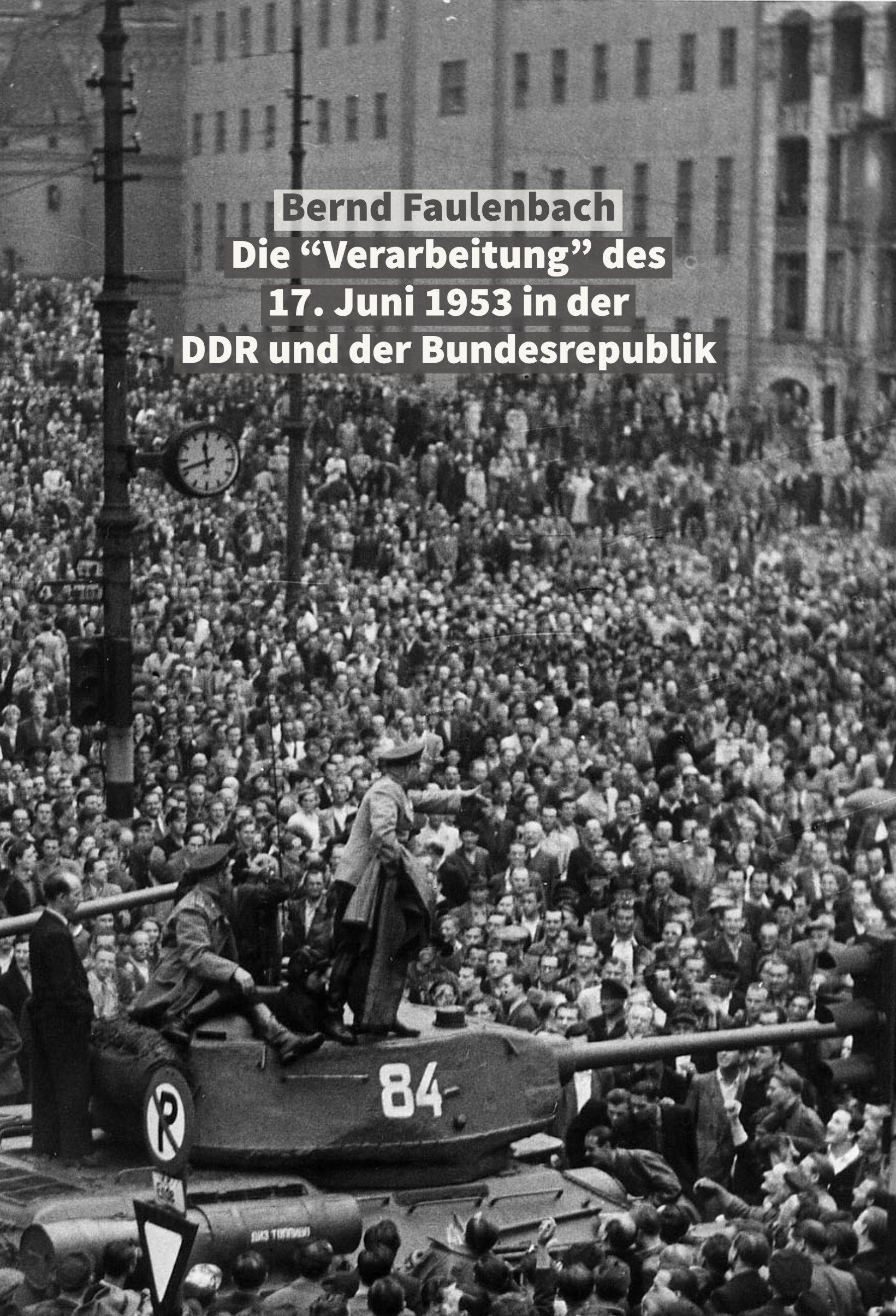 Auf der Abbildung ist der Name des Autors (Bernd Faulenbach) und der Titel seines Buchbeitrages (Die Verarbeitung des 17. Juni 1953 in der DDR und der Bundesrepublik) auf ein Foto der Friedrich-Ebert-Stiftung gesetzt worden, das einen Panzer zeigt, der von Demonstranten umringt ist.